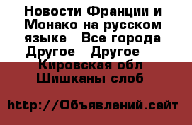 Новости Франции и Монако на русском языке - Все города Другое » Другое   . Кировская обл.,Шишканы слоб.